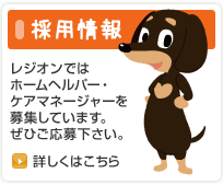 採用情報　レジオンではホームヘルパー・ケアマネージャーを募集しています。ぜひご応募下さい。