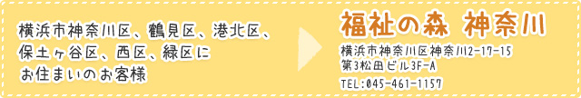 横浜市神奈川区、鶴見区、港北区、保土ヶ谷区、西区、緑区にお住まいのお客様は福祉の森 神奈川 横浜市神奈川区東神奈川1-8-7TEL:045-461-1157