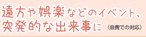 遠方や娯楽などのイベント、突発的な出来事に