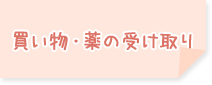 買い物・薬の受け取り